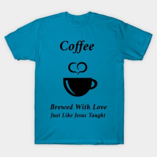 Coffee - Brewed With Love, Just Like Jesus Taught T-Shirt